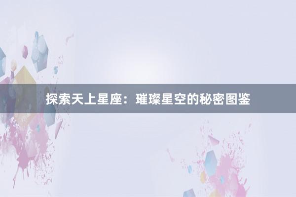 探索天上星座：璀璨星空的秘密图鉴